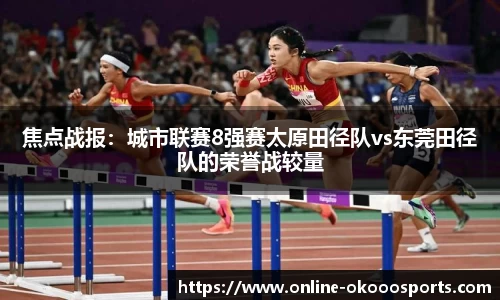 焦点战报：城市联赛8强赛太原田径队vs东莞田径队的荣誉战较量