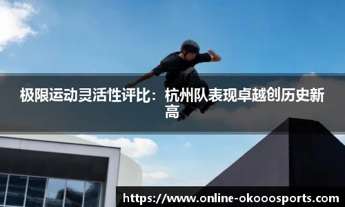 极限运动灵活性评比：杭州队表现卓越创历史新高