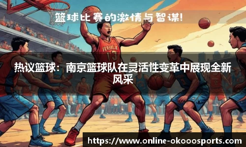 热议篮球：南京篮球队在灵活性变革中展现全新风采