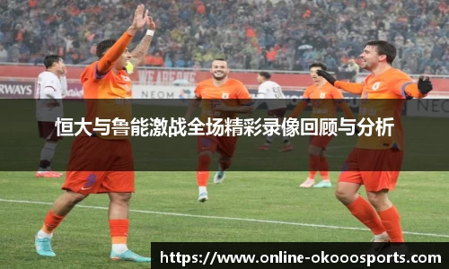 恒大与鲁能激战全场精彩录像回顾与分析